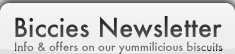 Biccies Newsletter. Info & offers on our yummilicious biscuits.